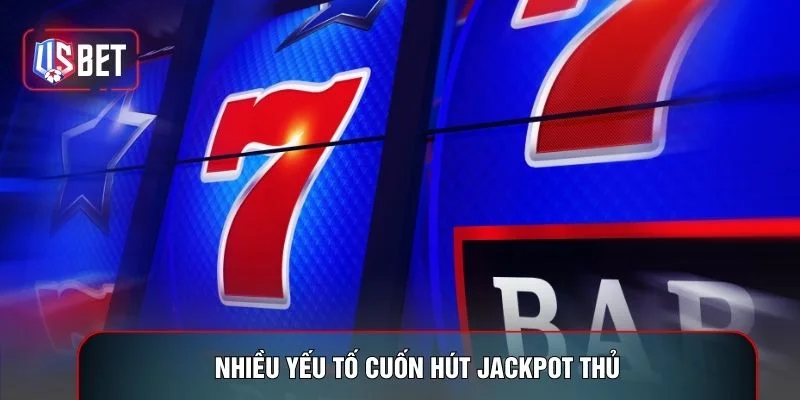 Nhiều yếu tố cuốn hút jackpot thủ